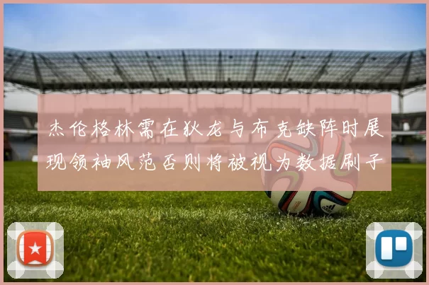 杰伦格林需在狄龙与布克缺阵时展现领袖风范否则将被视为数据刷子