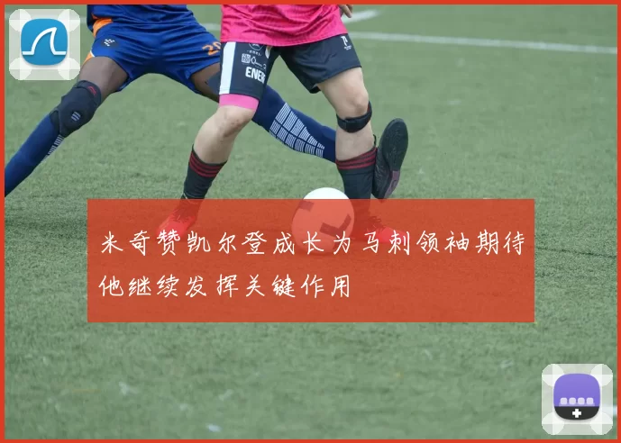 米奇赞凯尔登成长为马刺领袖期待他继续发挥关键作用