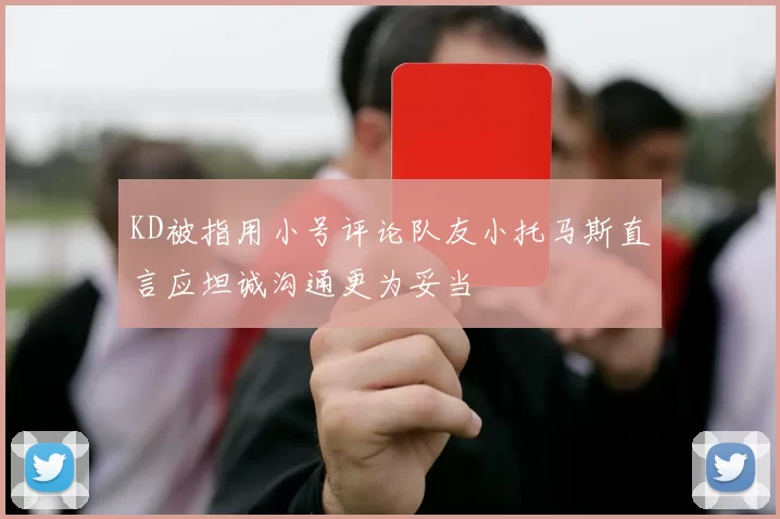 KD被指用小号评论队友小托马斯直言应坦诚沟通更为妥当