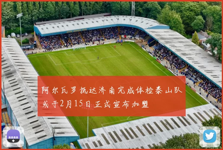 阿尔瓦罗抵达济南完成体检泰山队或于2月15日正式宣布加盟