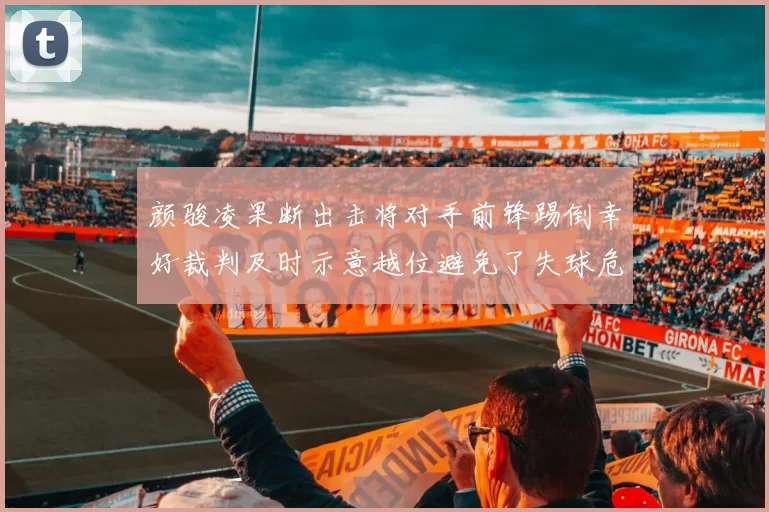 颜骏凌果断出击将对手前锋踢倒幸好裁判及时示意越位避免了失球危机