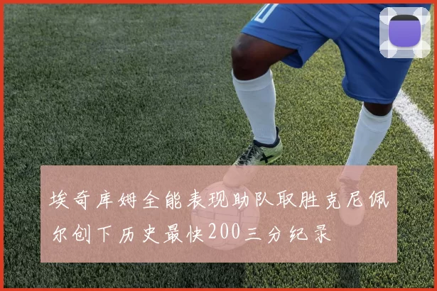 埃奇库姆全能表现助队取胜克尼佩尔创下历史最快200三分纪录